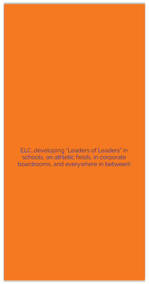 ELC…developing “Leaders of Leaders” in schools, on athletic fields, in corporate boardrooms, and everywhere in between!