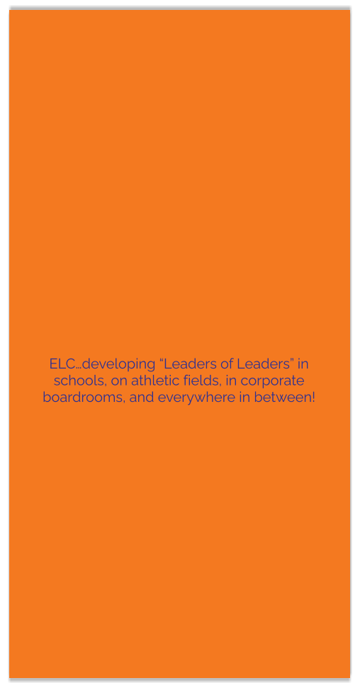 ELC…developing “Leaders of Leaders” in schools, on athletic fields, in corporate boardrooms, and everywhere in between!